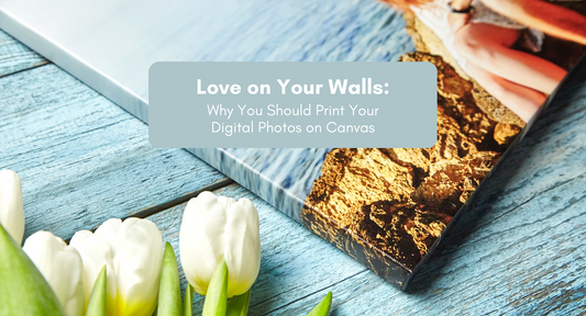 Love On Your Walls: Why You Should Print Your Digital Photos on Canvas